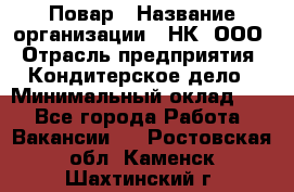 Повар › Название организации ­ НК, ООО › Отрасль предприятия ­ Кондитерское дело › Минимальный оклад ­ 1 - Все города Работа » Вакансии   . Ростовская обл.,Каменск-Шахтинский г.